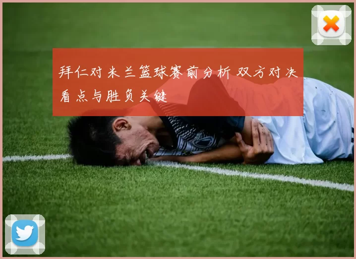 拜仁对米兰篮球赛前分析 双方对决看点与胜负关键