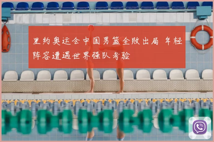 里约奥运会中国男篮全败出局 年轻阵容遭遇世界强队考验