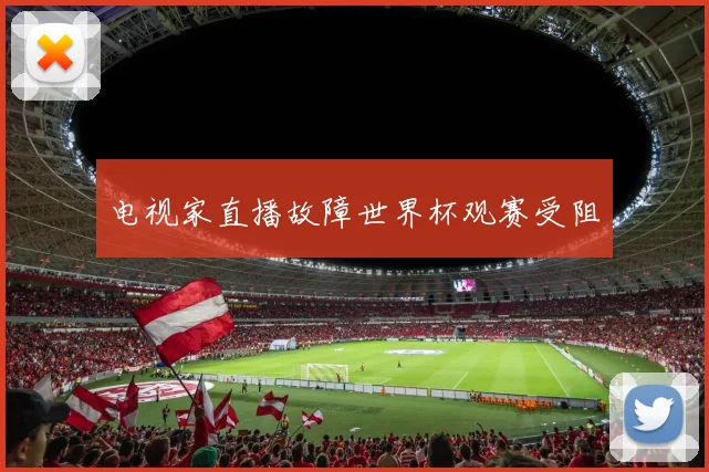 电视家直播故障世界杯观赛受阻