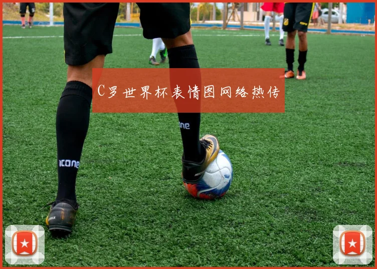 C罗世界杯表情图网络热传