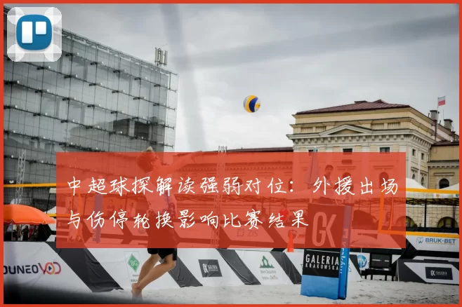 中超球探解读强弱对位：外援出场与伤停轮换影响比赛结果