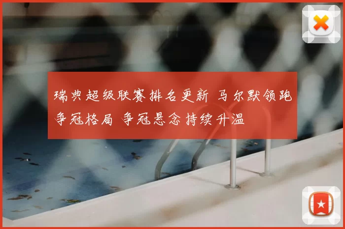 瑞典超级联赛排名更新 马尔默领跑争冠格局 争冠悬念持续升温