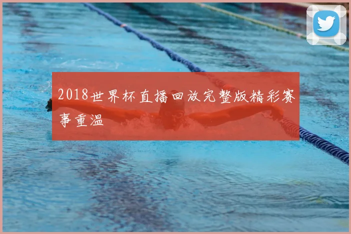 2018世界杯直播回放完整版精彩赛事重温