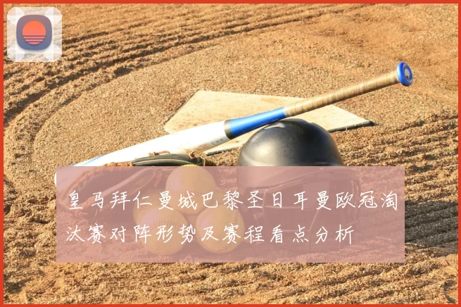 皇马拜仁曼城巴黎圣日耳曼欧冠淘汰赛对阵形势及赛程看点分析