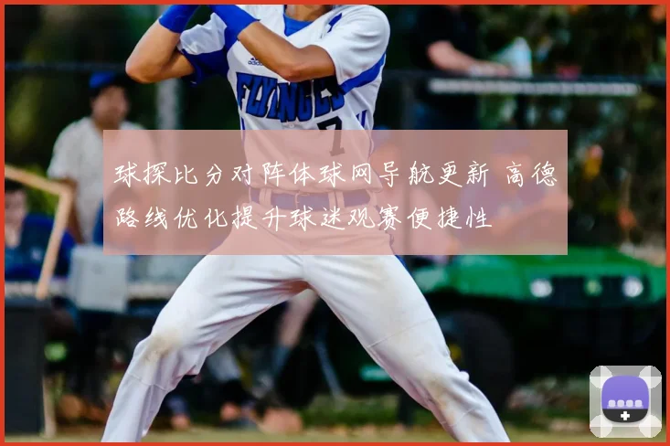 球探比分对阵体球网导航更新 高德路线优化提升球迷观赛便捷性