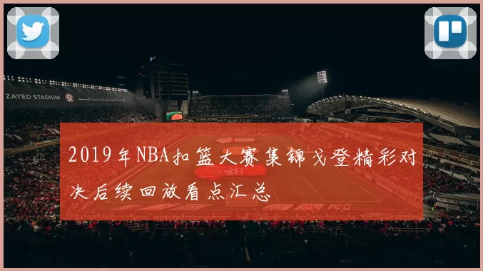2019年NBA扣篮大赛集锦戈登精彩对决后续回放看点汇总