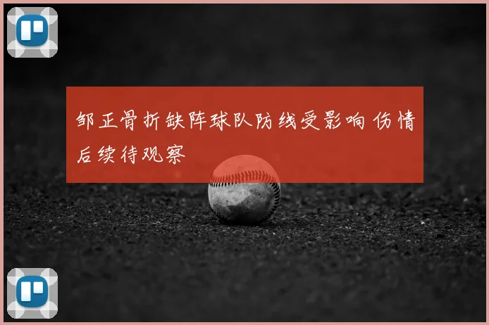 邹正骨折缺阵球队防线受影响 伤情后续待观察