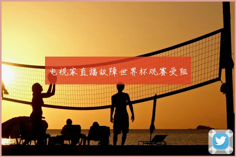 电视家直播故障世界杯观赛受阻