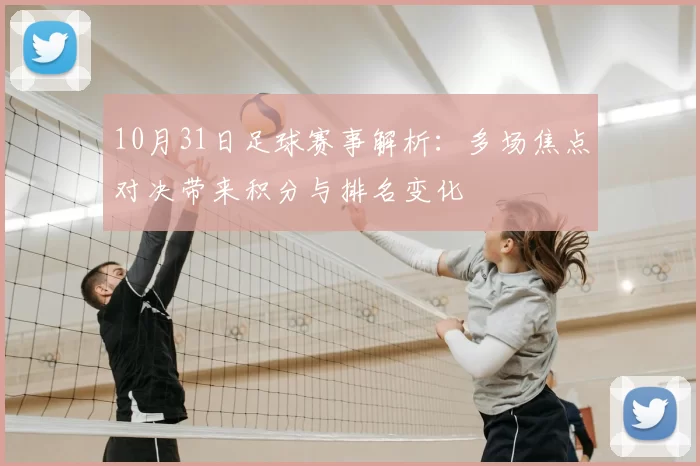 10月31日足球赛事解析：多场焦点对决带来积分与排名变化