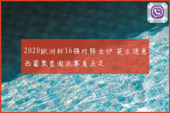 2020欧洲杯16强对阵出炉 英法德意西葡聚首淘汰赛看点足