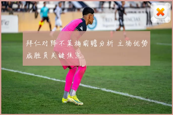 拜仁对阵不莱梅前瞻分析 主场优势成胜负关键焦点
