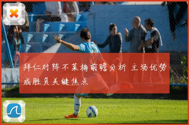 拜仁对阵不莱梅前瞻分析 主场优势成胜负关键焦点