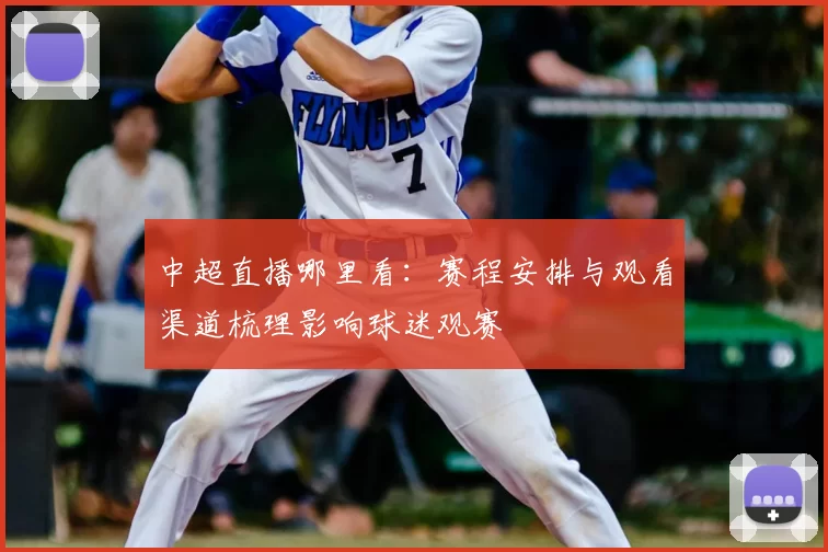中超直播哪里看：赛程安排与观看渠道梳理影响球迷观赛