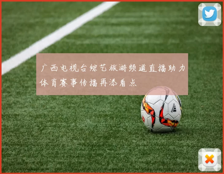 广西电视台综艺旅游频道直播助力体育赛事传播再添看点