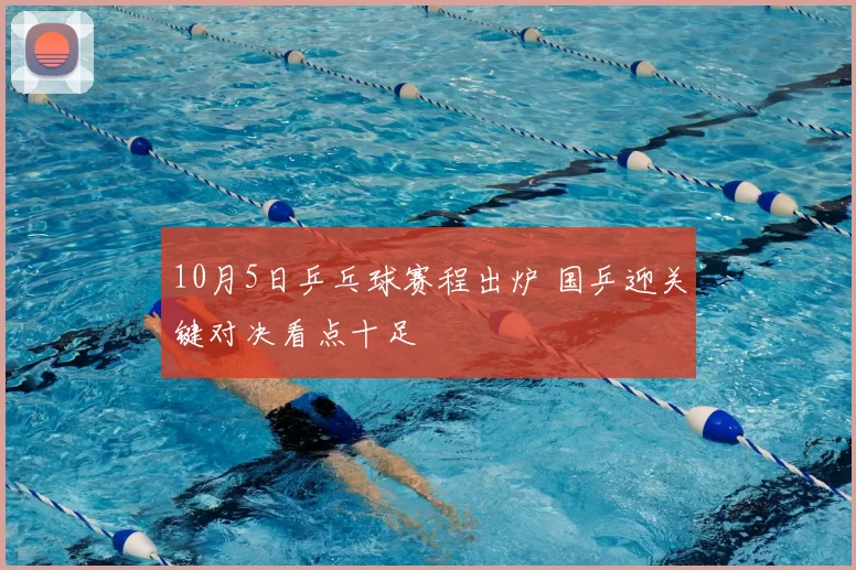 10月5日乒乓球赛程出炉 国乒迎关键对决看点十足