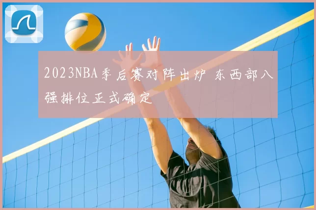 2023NBA季后赛对阵出炉 东西部八强排位正式确定