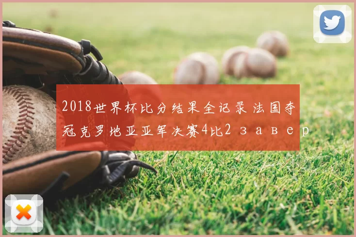 2018世界杯比分结果全记录 法国夺冠克罗地亚亚军决赛4比2 завершение