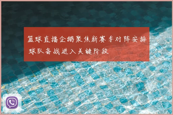 篮球直播企鹅聚焦新赛季对阵安排 球队备战进入关键阶段