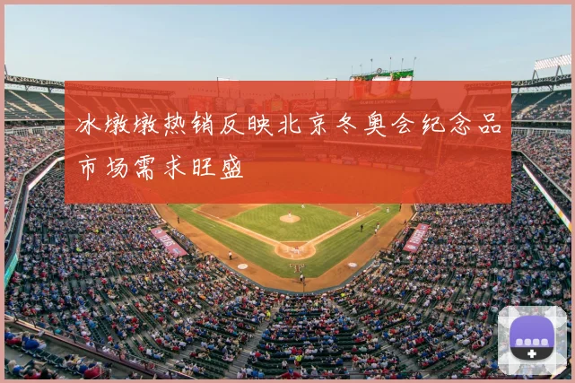 冰墩墩热销反映北京冬奥会纪念品市场需求旺盛