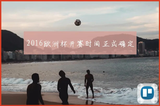2016欧洲杯开赛时间正式确定