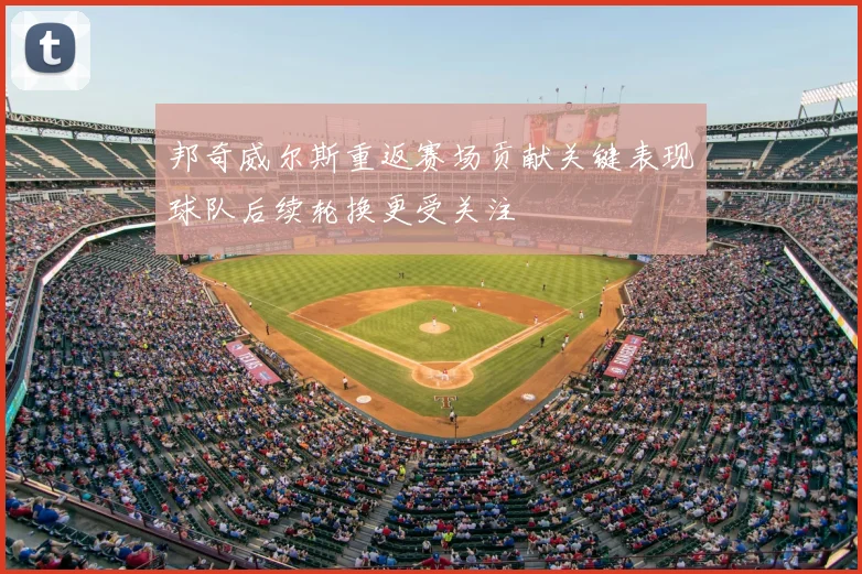 邦奇威尔斯重返赛场贡献关键表现球队后续轮换更受关注