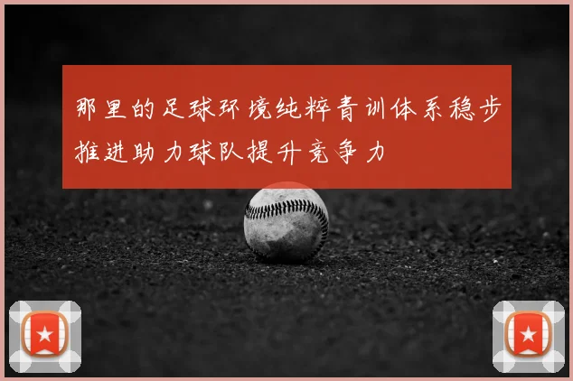 那里的足球环境纯粹青训体系稳步推进助力球队提升竞争力
